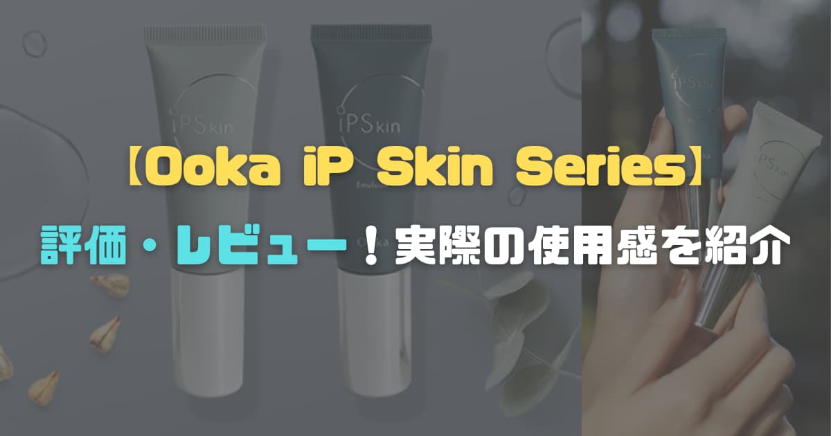 【スキンケア】「Ooka iP Skin Series」を評価・レビュー！実際の使用感を紹介！【AD】